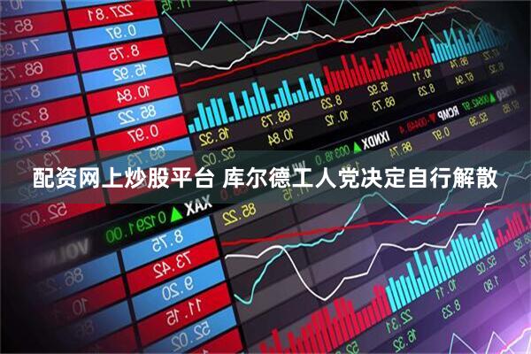 配资网上炒股平台 库尔德工人党决定自行解散