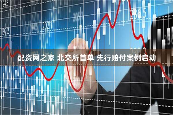 配资网之家 北交所首单 先行赔付案例启动