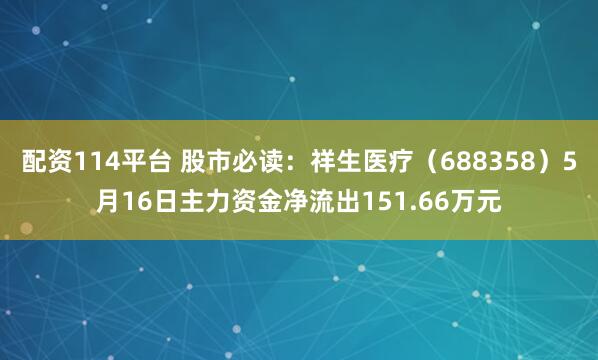 配资114平台 股市必读：祥生医疗（688358）5月16日主力资金净流出151.66万元
