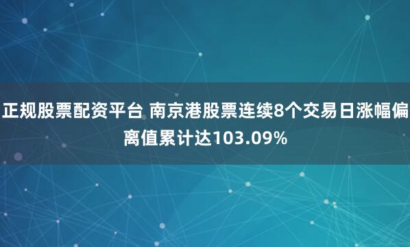 正规股票配资平台 南京港股票连续8个交易日涨幅偏离值累计达103.09%