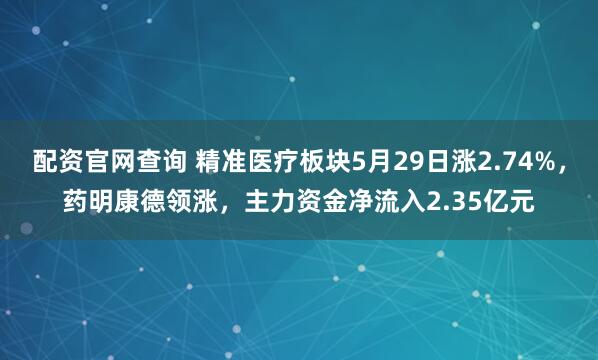 配资官网查询 精准医疗板块5月29日涨2.74%，药明康德领涨，主力资金净流入2.35亿元