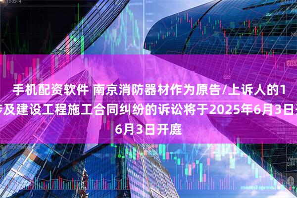 手机配资软件 南京消防器材作为原告/上诉人的1起涉及建设工程施工合同纠纷的诉讼将于2025年6月3日开庭