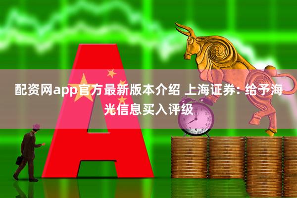配资网app官方最新版本介绍 上海证券: 给予海光信息买入评级