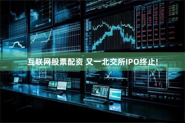 互联网股票配资 又一北交所IPO终止!