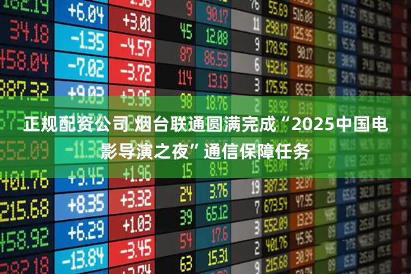 正规配资公司 烟台联通圆满完成“2025中国电影导演之夜”通信保障任务