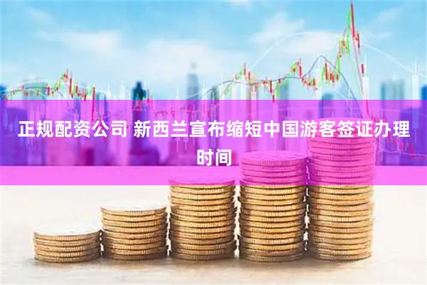 正规配资公司 新西兰宣布缩短中国游客签证办理时间
